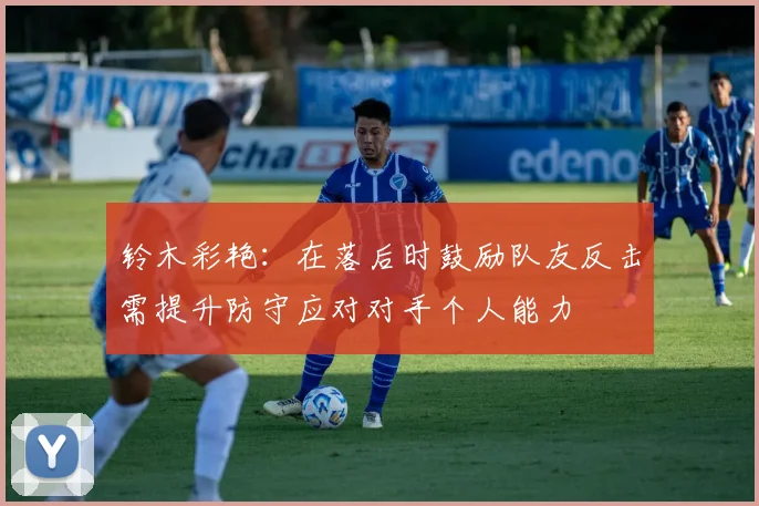 铃木彩艳：在落后时鼓励队友反击需提升防守应对对手个人能力