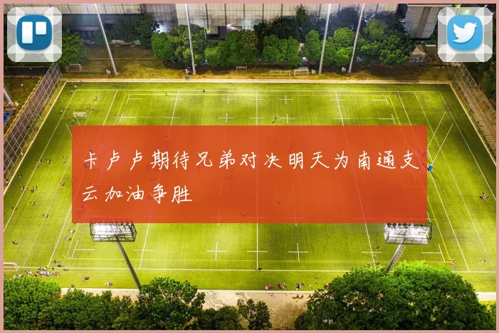 卡卢卢期待兄弟对决明天为南通支云加油争胜