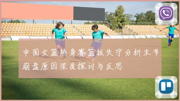中国女篮热身赛篮板失守分析末节崩盘原因深度探讨与反思